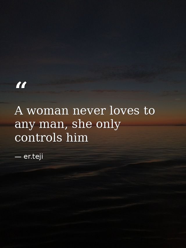 A woman never loves to any man, she only controls him — er.teji