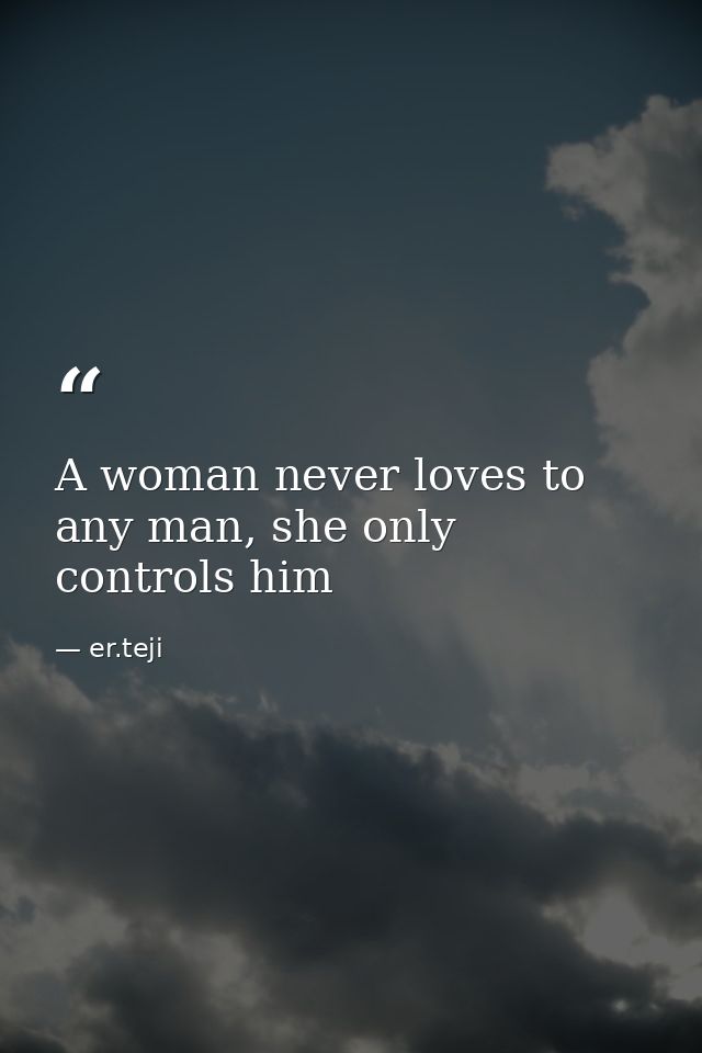 A woman never loves to any man, she only controls him — er.teji