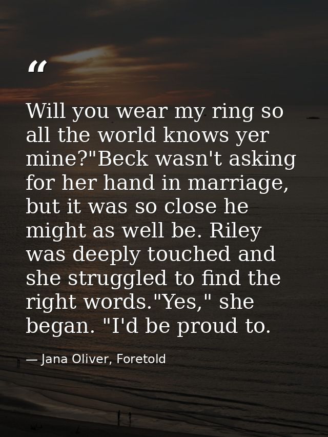 Will you wear my ring so all the world knows yer mine?"Beck wasn't asking for her hand in marriage, but it was so close  — Jana Oliver, Foretold