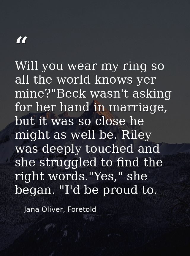 Will you wear my ring so all the world knows yer mine?"Beck wasn't asking for her hand in marriage, but it was so close  — Jana Oliver, Foretold