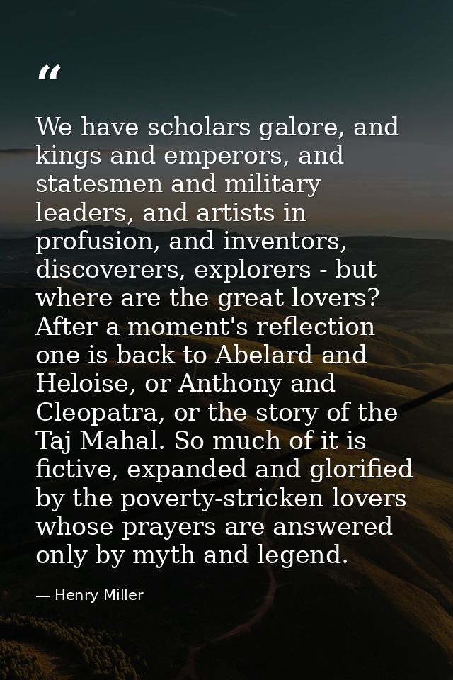 We have scholars galore, and kings and emperors, and statesmen and military leaders, and artists in profusion, and inven — Henry Miller