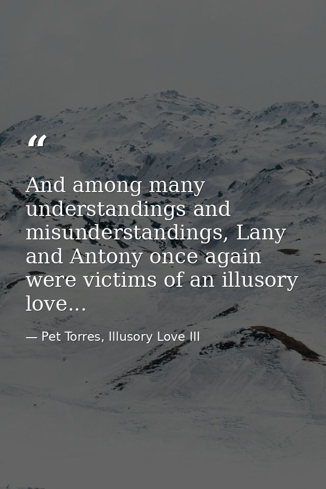 And among many understandings and misunderstandings, Lany and Antony once again were victims of an illusory love... — Pet Torres, Illusory Love III