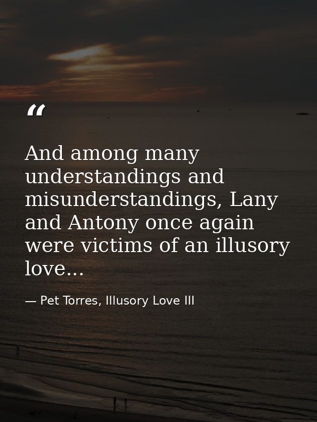 And among many understandings and misunderstandings, Lany and Antony once again were victims of an illusory love... — Pet Torres, Illusory Love III