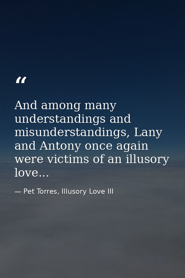 And among many understandings and misunderstandings, Lany and Antony once again were victims of an illusory love... — Pet Torres, Illusory Love III