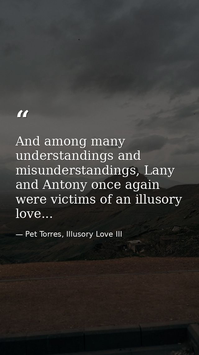 And among many understandings and misunderstandings, Lany and Antony once again were victims of an illusory love... — Pet Torres, Illusory Love III