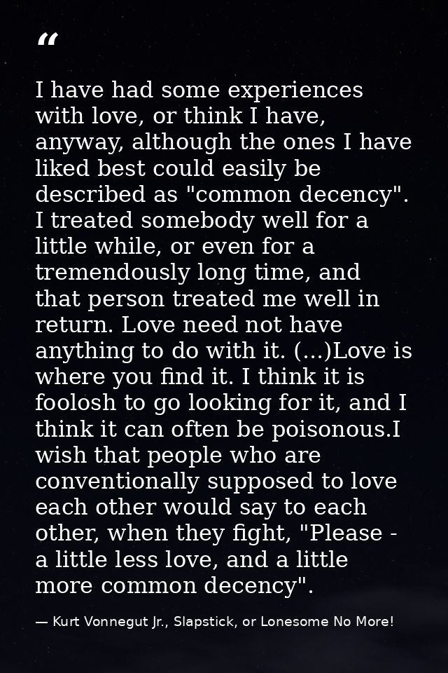 I have had some experiences with love, or think I have, anyway, although the ones I have liked best could easily be desc — Kurt Vonnegut Jr., Slapstick, or Lonesome No More!