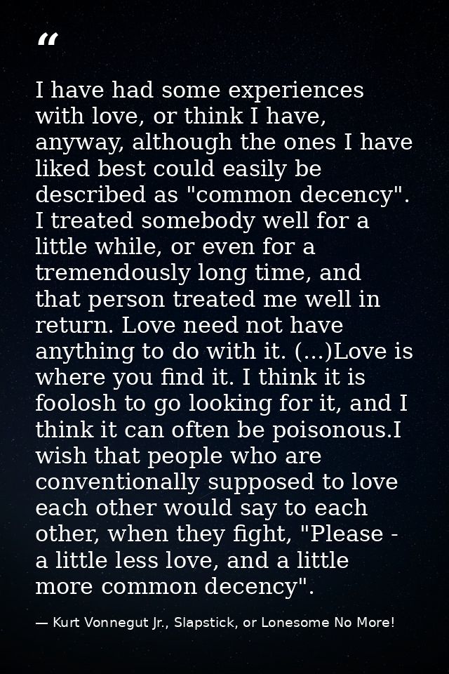 I have had some experiences with love, or think I have, anyway, although the ones I have liked best could easily be desc — Kurt Vonnegut Jr., Slapstick, or Lonesome No More!