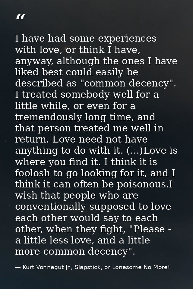 I have had some experiences with love, or think I have, anyway, although the ones I have liked best could easily be desc — Kurt Vonnegut Jr., Slapstick, or Lonesome No More!