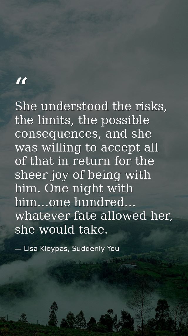 She understood the risks, the limits, the possible consequences, and she was willing to accept all of that in return for — Lisa Kleypas, Suddenly You