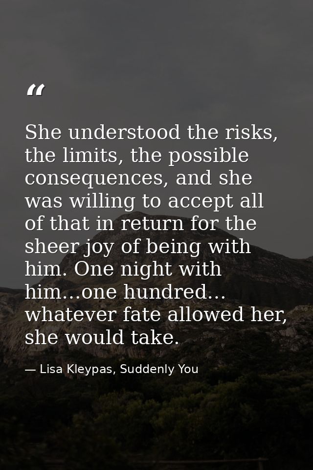 She understood the risks, the limits, the possible consequences, and she was willing to accept all of that in return for — Lisa Kleypas, Suddenly You