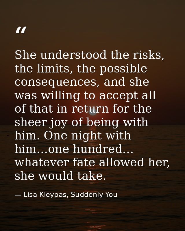 She understood the risks, the limits, the possible consequences, and she was willing to accept all of that in return for — Lisa Kleypas, Suddenly You