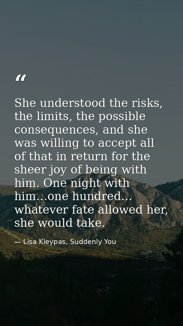 She understood the risks, the limits, the possible consequences, and she was willing to accept all of that in return for — Lisa Kleypas, Suddenly You