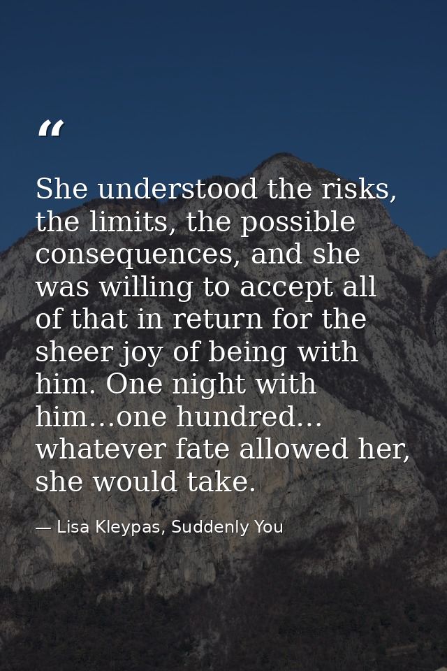 She understood the risks, the limits, the possible consequences, and she was willing to accept all of that in return for — Lisa Kleypas, Suddenly You