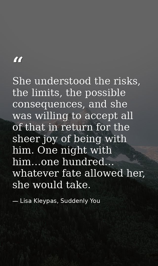 She understood the risks, the limits, the possible consequences, and she was willing to accept all of that in return for — Lisa Kleypas, Suddenly You