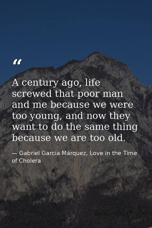 A century ago, life screwed that poor man and me because we were too young, and now they want to do the same thing becau — Gabriel García Márquez, Love in the Time of Cholera