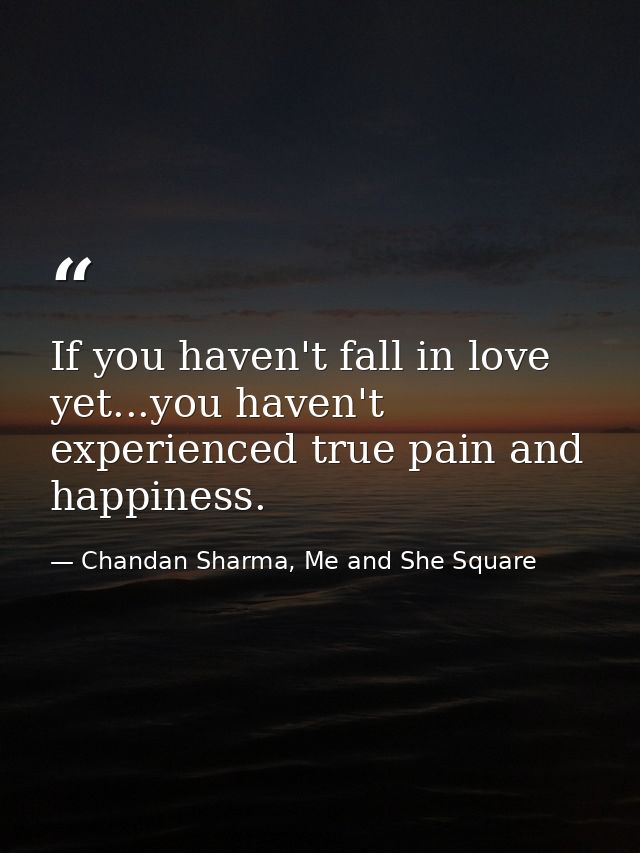 If you haven't fall in love yet...you haven't experienced true pain and happiness. — Chandan Sharma, Me and She Square