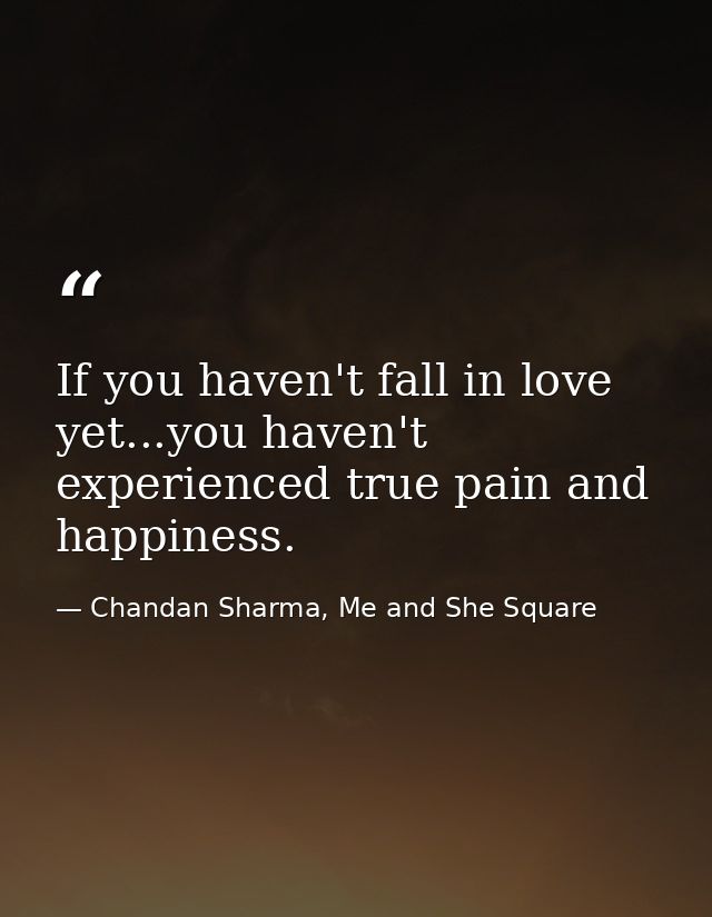 If you haven't fall in love yet...you haven't experienced true pain and happiness. — Chandan Sharma, Me and She Square