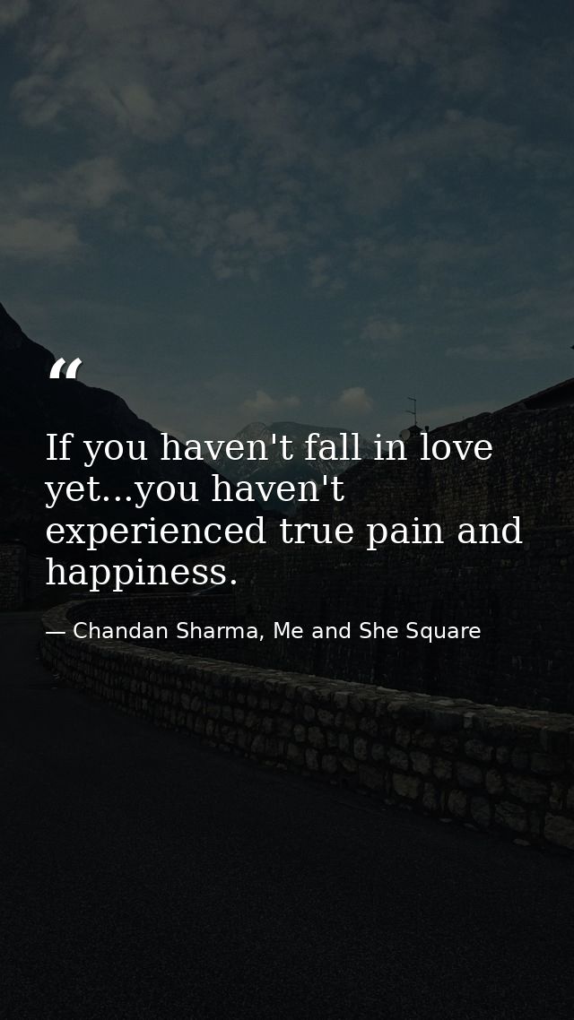 If you haven't fall in love yet...you haven't experienced true pain and happiness. — Chandan Sharma, Me and She Square