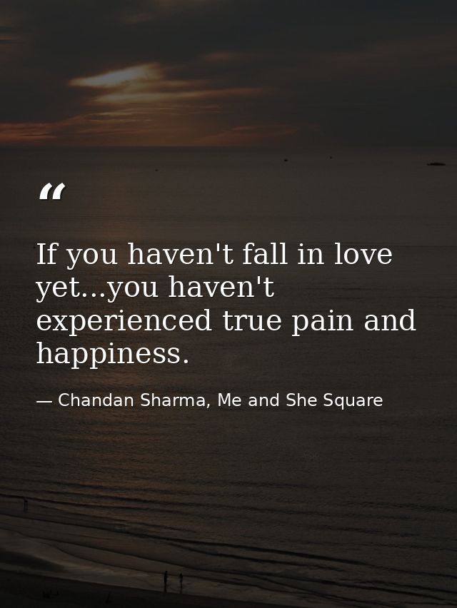 If you haven't fall in love yet...you haven't experienced true pain and happiness. — Chandan Sharma, Me and She Square