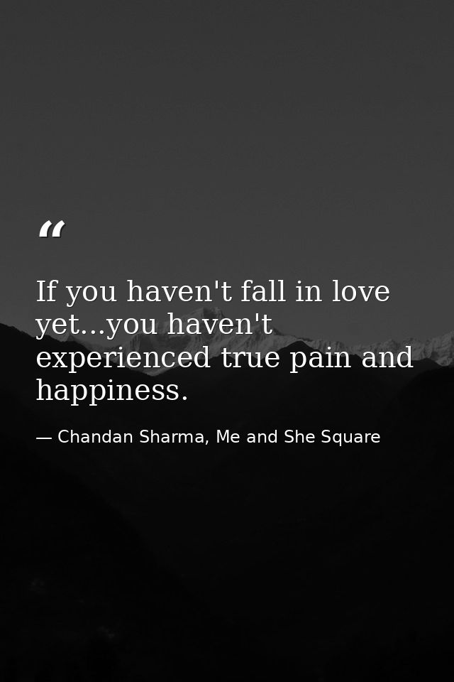 If you haven't fall in love yet...you haven't experienced true pain and happiness. — Chandan Sharma, Me and She Square
