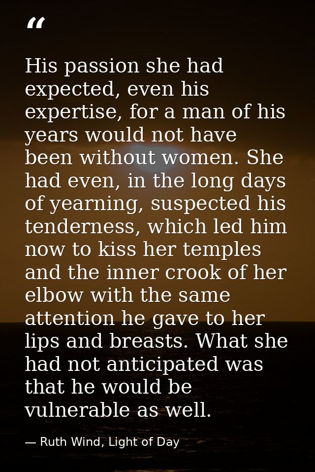 His passion she had expected, even his expertise, for a man of his years would not have been without women. She had even — Ruth Wind, Light of Day