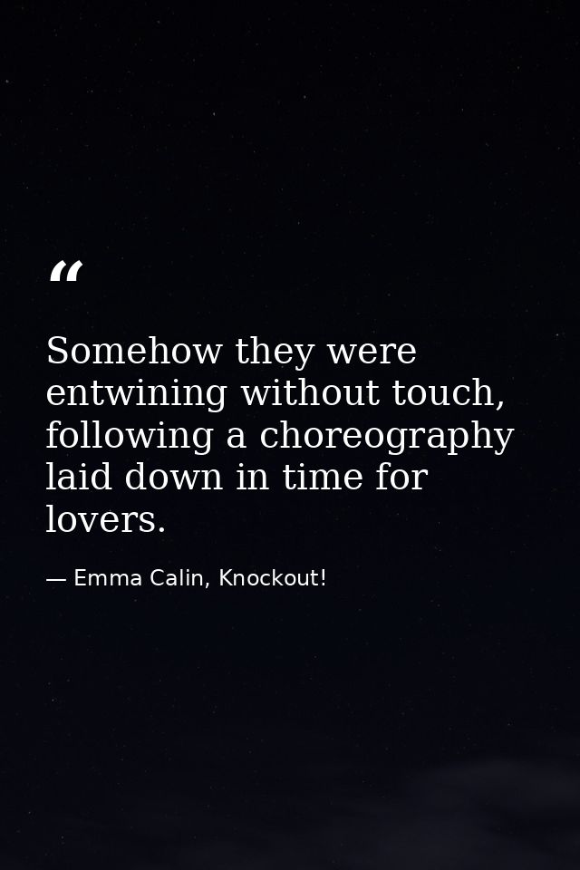 Somehow they were entwining without touch, following a choreography laid down in time for lovers. — Emma Calin, Knockout!