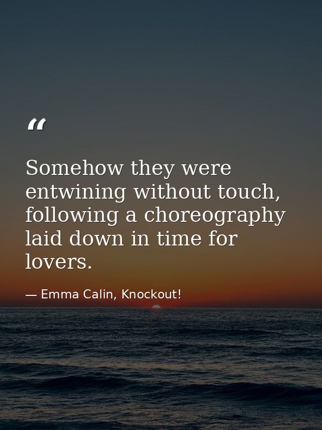 Somehow they were entwining without touch, following a choreography laid down in time for lovers. — Emma Calin, Knockout!