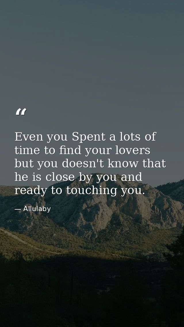 Even you Spent a lots of time to find your lovers but you doesn't know that he is close by you and ready to touching you — Allulaby