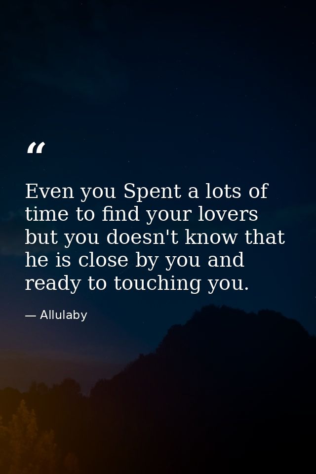 Even you Spent a lots of time to find your lovers but you doesn't know that he is close by you and ready to touching you — Allulaby