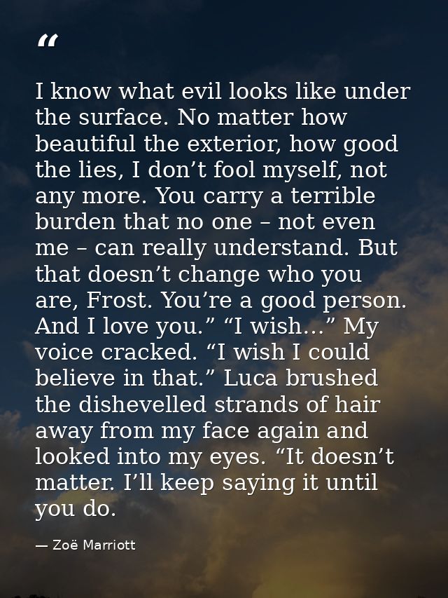 I know what evil looks like under the surface. No matter how beautiful the exterior, how good the lies, I don’t fool mys — Zoë Marriott