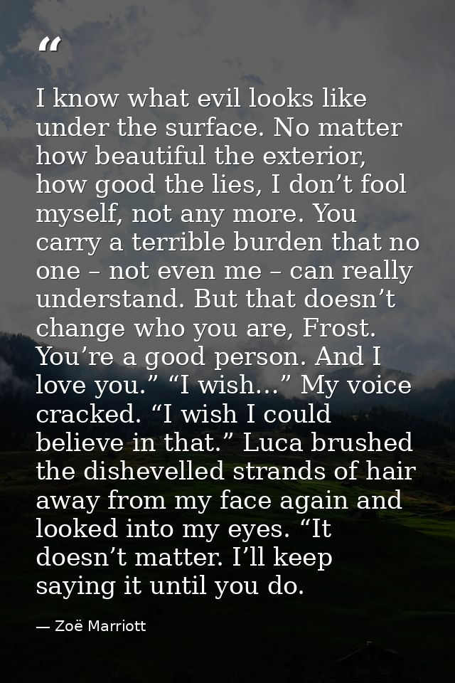 I know what evil looks like under the surface. No matter how beautiful the exterior, how good the lies, I don’t fool mys — Zoë Marriott