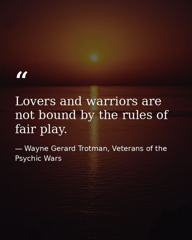 Lovers and warriors are not bound by the rules of fair play. — Wayne Gerard Trotman, Veterans of the Psychic Wars