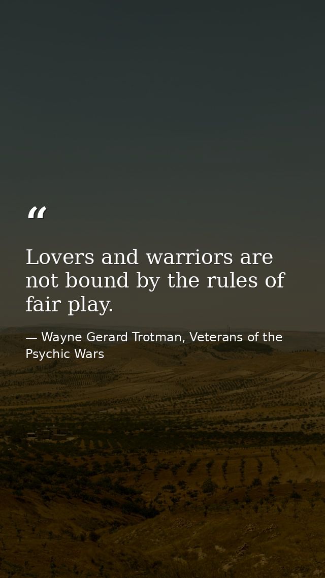 Lovers and warriors are not bound by the rules of fair play. — Wayne Gerard Trotman, Veterans of the Psychic Wars
