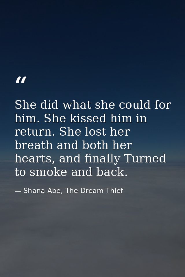 She did what she could for him. She kissed him in return. She lost her breath and both her hearts, and finally Turned to — Shana Abe, The Dream Thief
