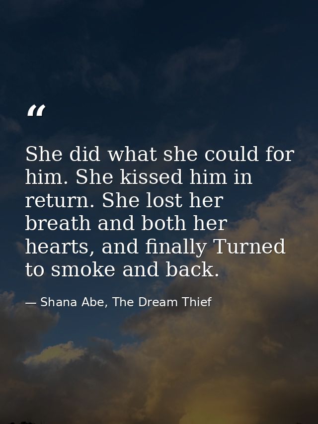 She did what she could for him. She kissed him in return. She lost her breath and both her hearts, and finally Turned to — Shana Abe, The Dream Thief