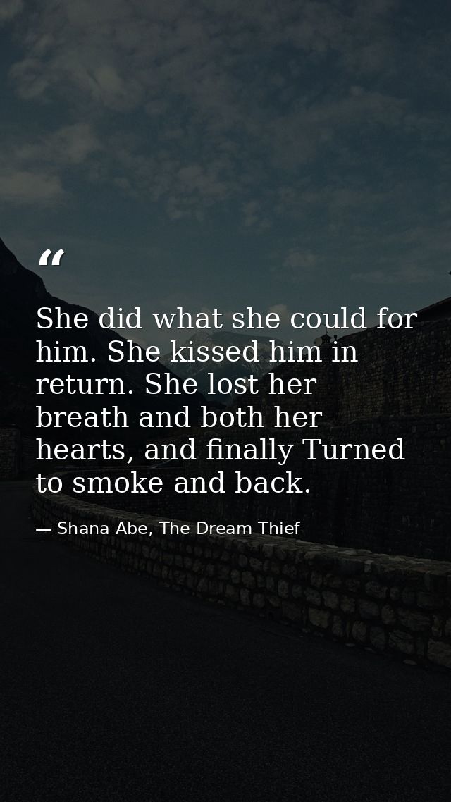 She did what she could for him. She kissed him in return. She lost her breath and both her hearts, and finally Turned to — Shana Abe, The Dream Thief