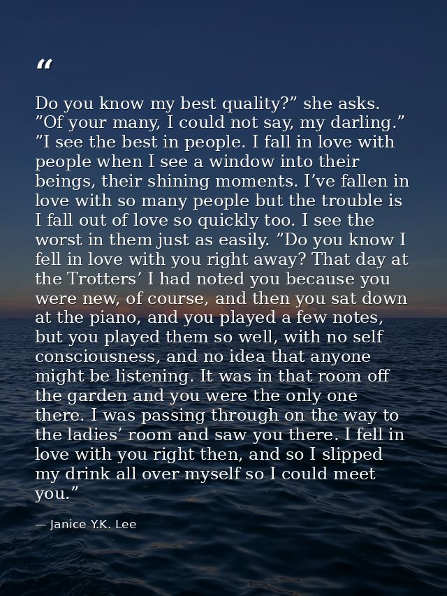 Do you know my best quality?” she asks. ”Of your many, I could not say, my darling.” ”I see the best in people. I fall i — Janice Y.K. Lee