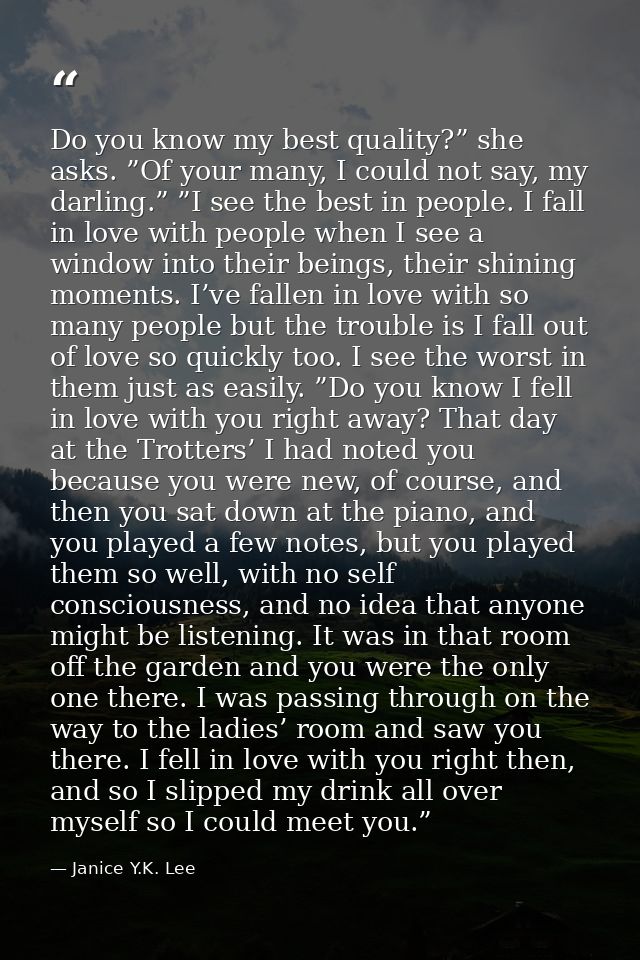 Do you know my best quality?” she asks. ”Of your many, I could not say, my darling.” ”I see the best in people. I fall i — Janice Y.K. Lee