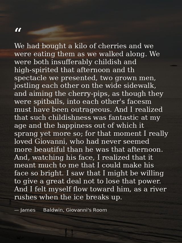 We had bought a kilo of cherries and we were eating them as we walked along. We were both insufferably childish and high — James     Baldwin, Giovanni's Room