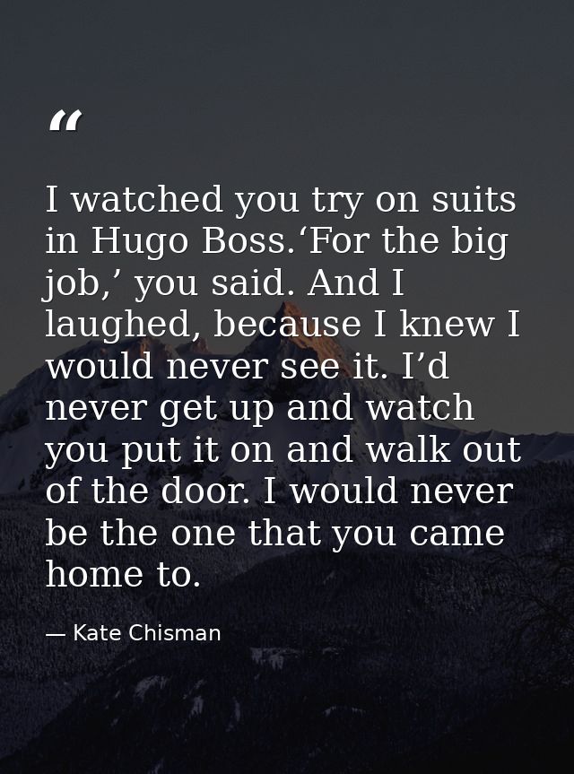 I watched you try on suits in Hugo Boss.‘For the big job,’ you said. And I laughed, because I knew I would never see it. — Kate Chisman