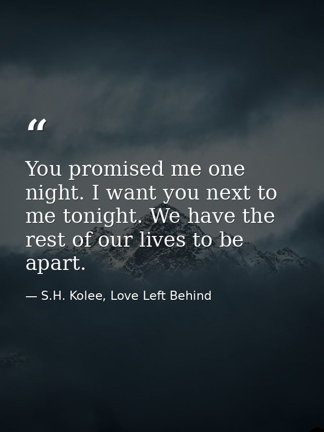 You promised me one night. I want you next to me tonight. We have the rest of our lives to be apart. — S.H. Kolee, Love Left Behind