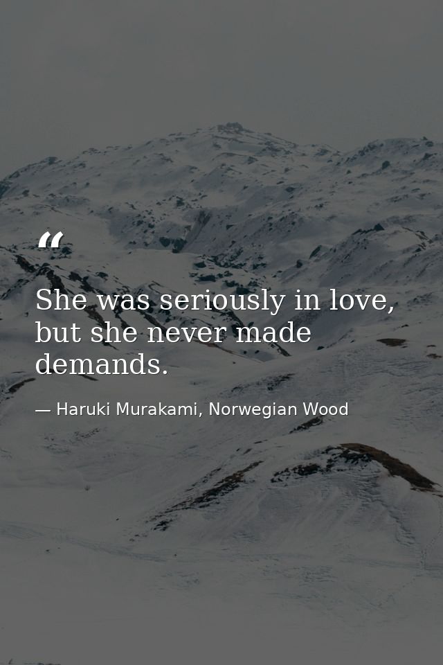She was seriously in love, but she never made demands. — Haruki Murakami, Norwegian Wood