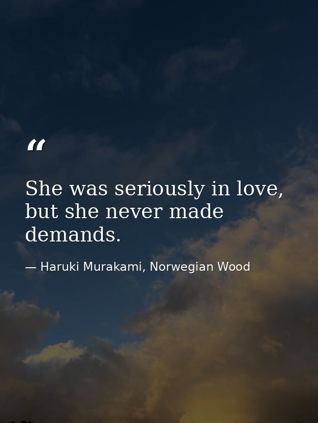 She was seriously in love, but she never made demands. — Haruki Murakami, Norwegian Wood