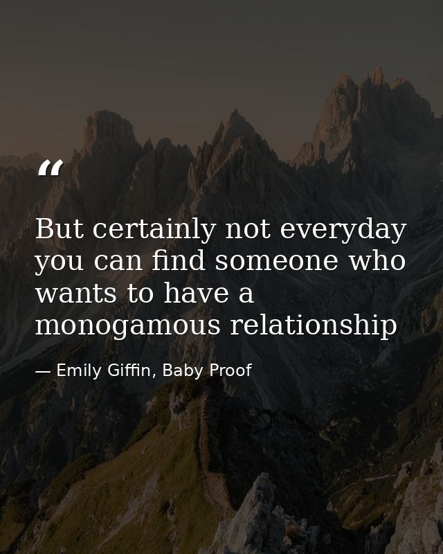 But certainly not everyday you can find someone who wants to have a monogamous relationship — Emily Giffin, Baby Proof