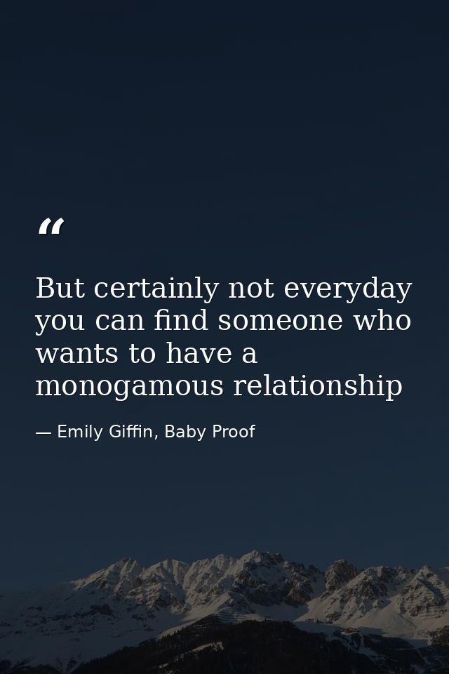 But certainly not everyday you can find someone who wants to have a monogamous relationship — Emily Giffin, Baby Proof