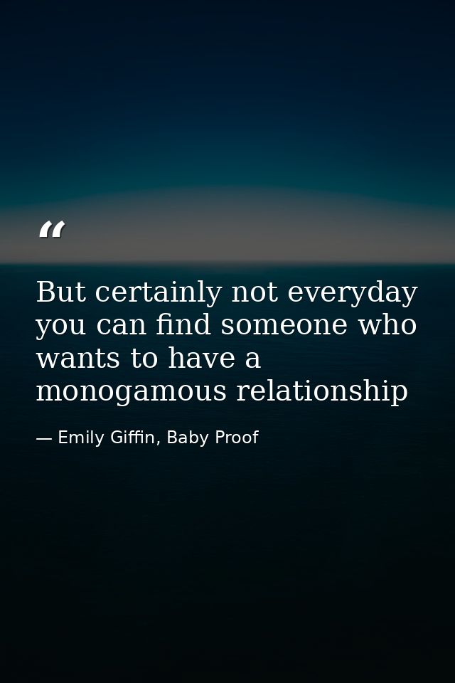 But certainly not everyday you can find someone who wants to have a monogamous relationship — Emily Giffin, Baby Proof