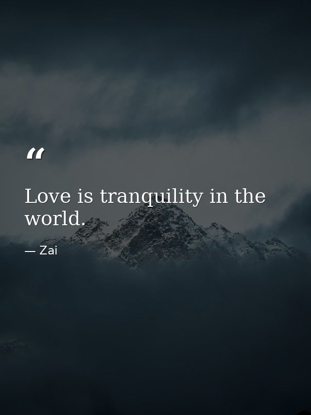 Love is tranquility in the world. — Zai