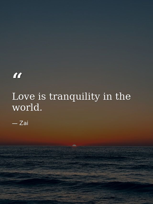 Love is tranquility in the world. — Zai