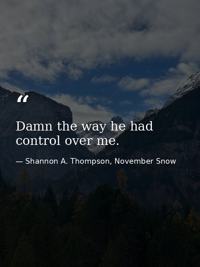 Damn the way he had control over me. — Shannon A. Thompson, November Snow