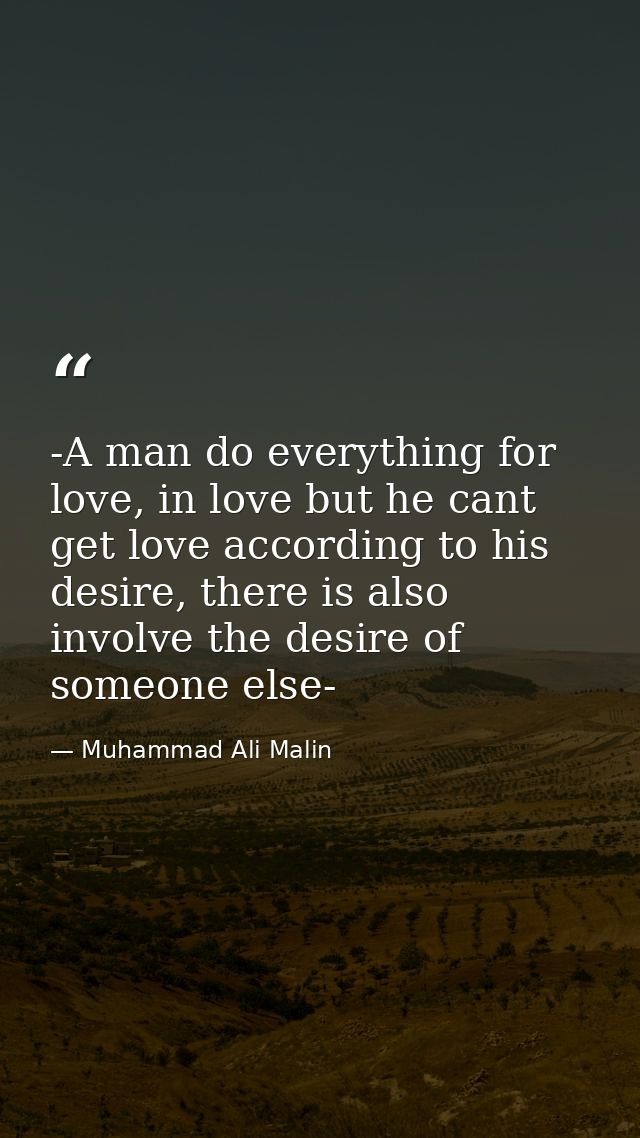 -A man do everything for love, in love but he cant get love according to his desire, there is also involve the desire of — Muhammad Ali Malin